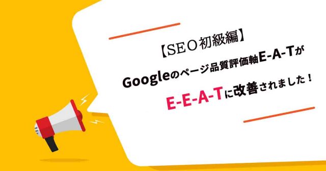 【SEО初級編】Googleのページ品質評価軸E-A-TがE-E-A-Tに改善されました！
