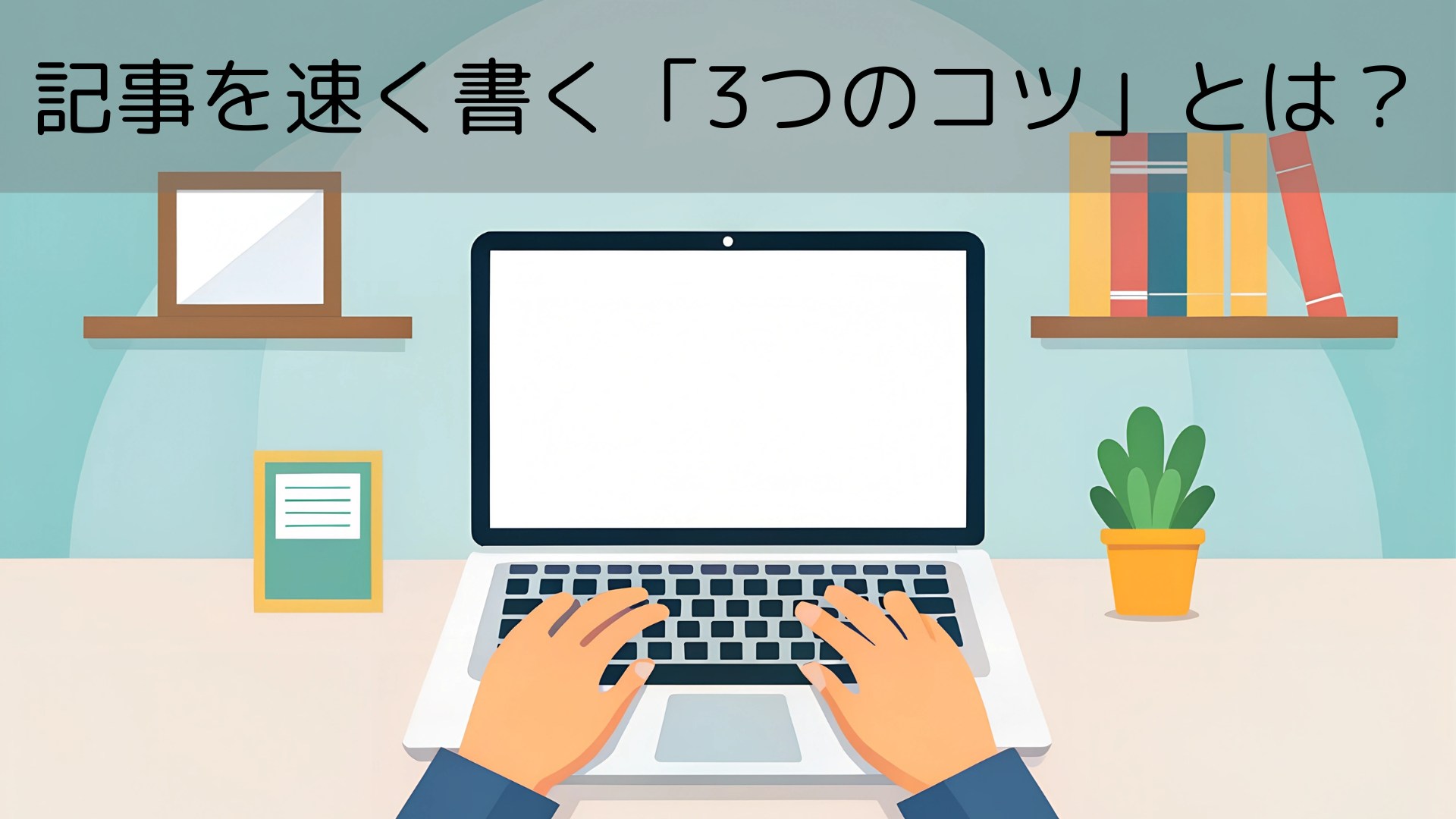 記事を速く書く「3つのコツ」とは？