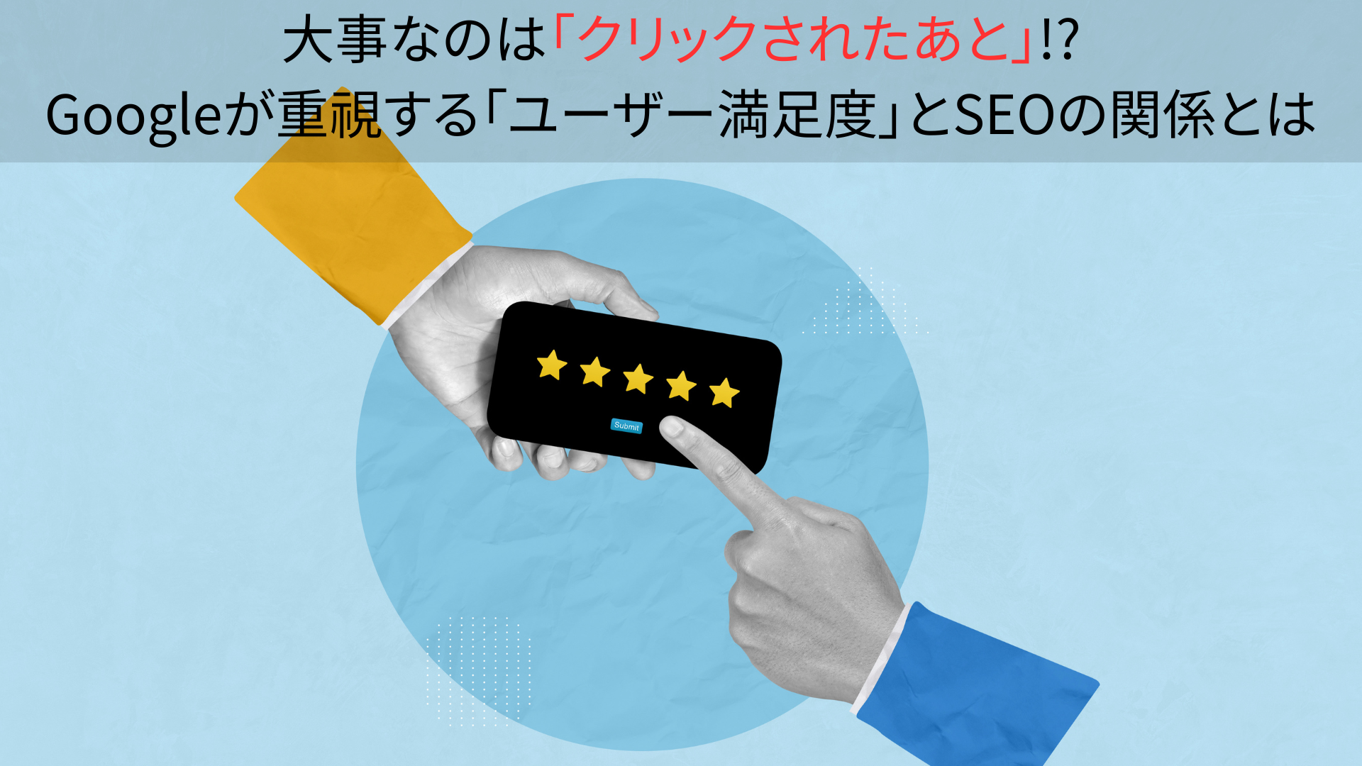大事なのは「クリックされたあと」!? Googleが重視する「ユーザー満足度」とSEOの関係とは