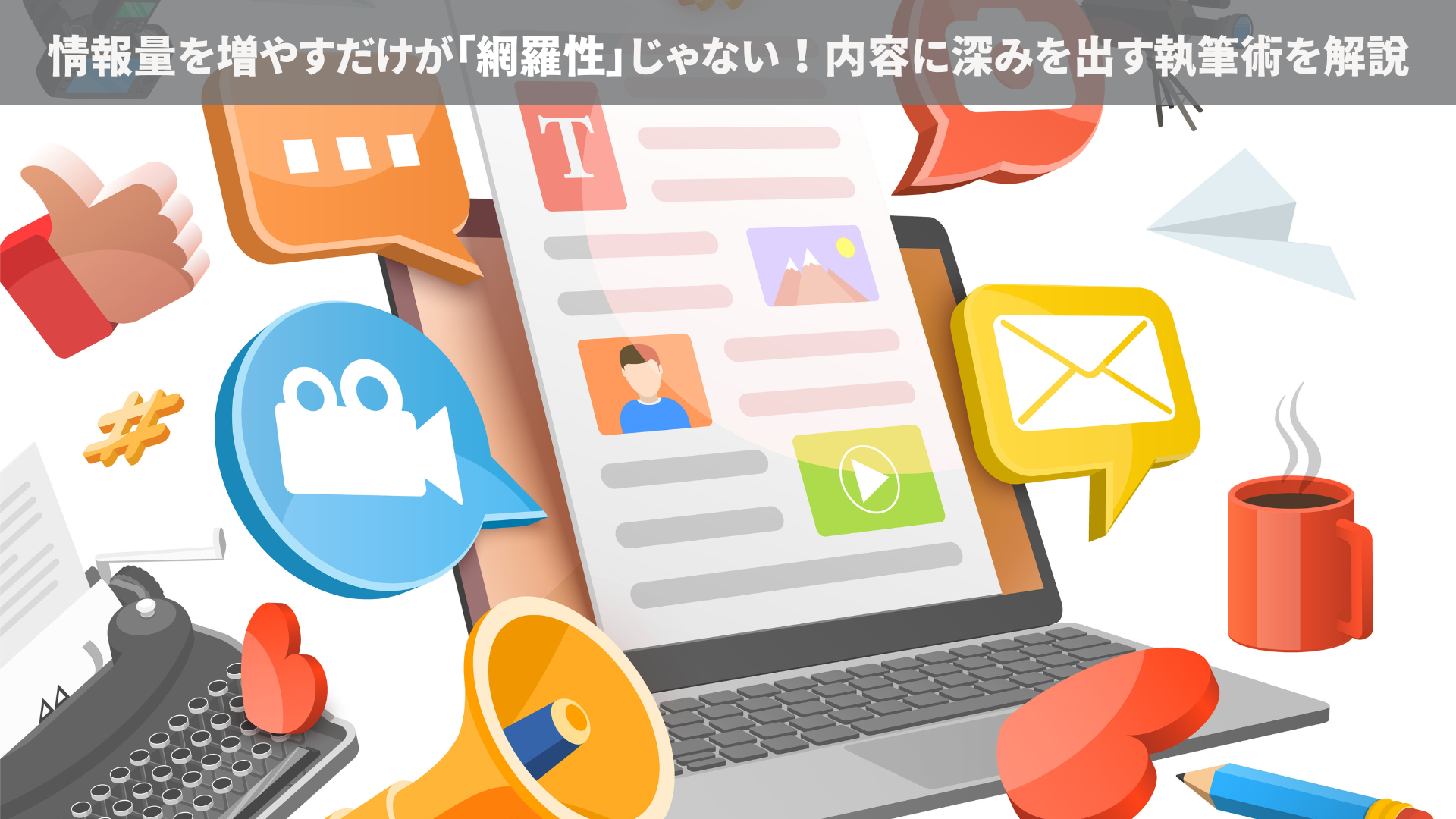情報量を増やすだけが「網羅性」じゃない！内容に深みを出す執筆術を解説