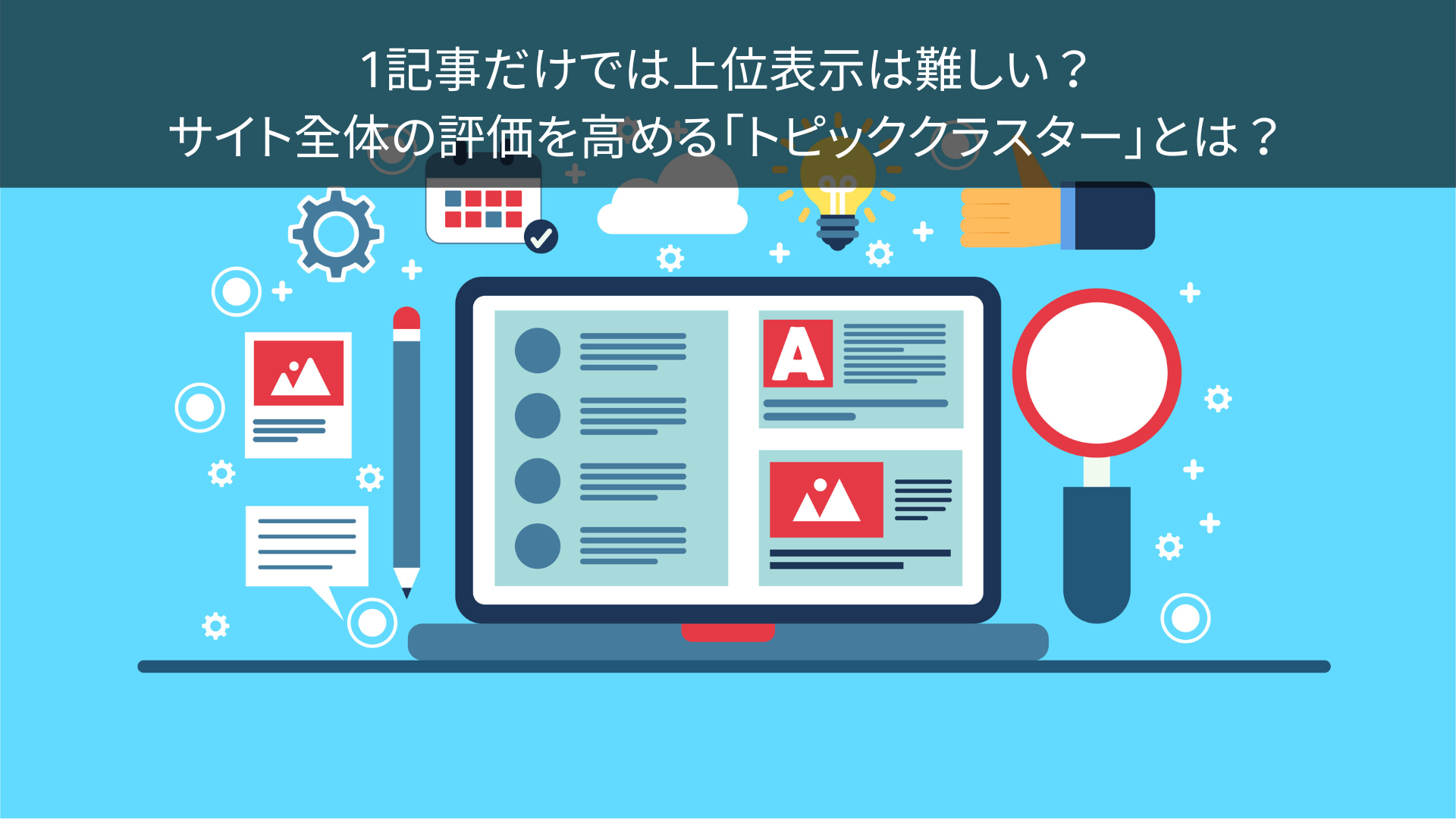 1記事だけでは上位表示は難しい？サイト全体の評価を高める「トピッククラスター」とは？
